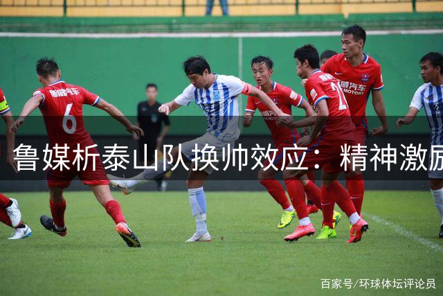 鲁媒析泰山队换帅效应：精神激励难持久 战术转型是考验