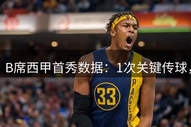 B席西甲首秀数据：1次关键传球，2次解围，9对抗2成功，评分6.3分